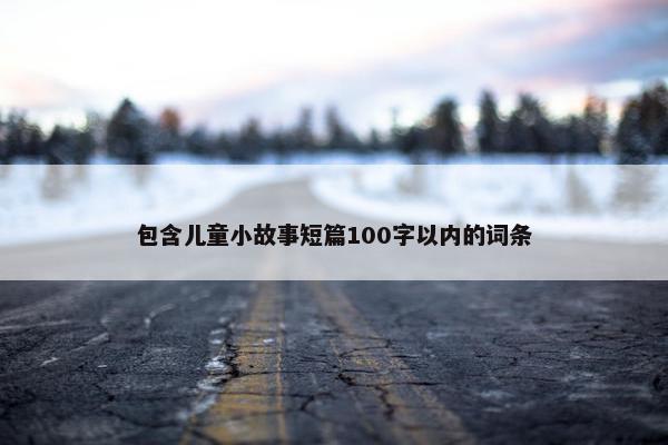 包含儿童小故事短篇100字以内的词条