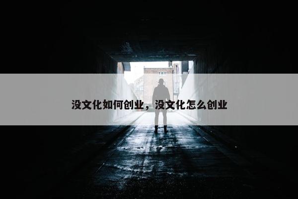没文化如何创业，没文化怎么创业