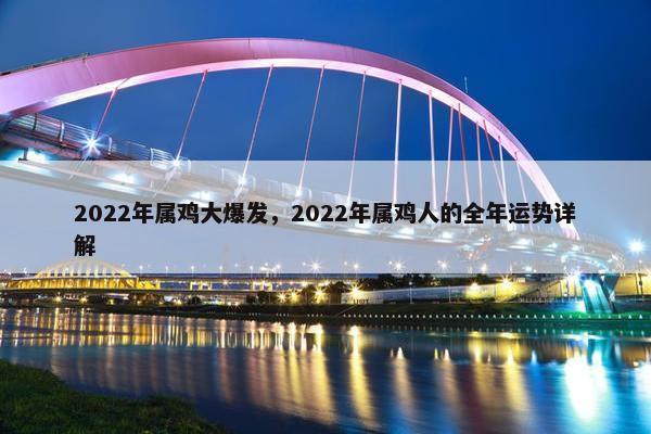 2022年属鸡大爆发，2022年属鸡人的全年运势详解