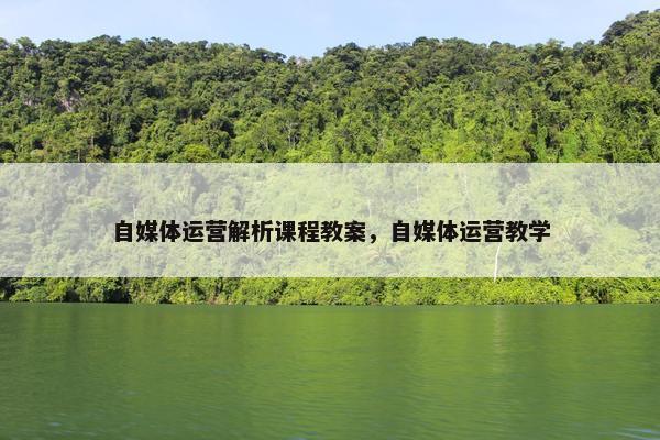 自媒体运营解析课程教案，自媒体运营教学