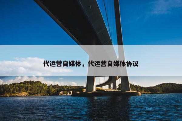代运营自媒体，代运营自媒体协议