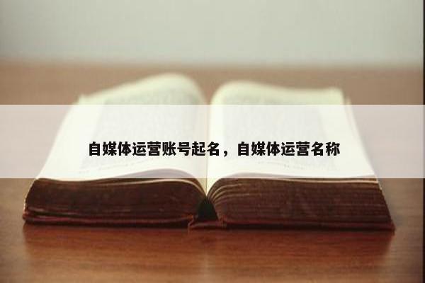 自媒体运营账号起名，自媒体运营名称