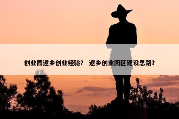 创业园返乡创业经验？ 返乡创业园区建设思路？