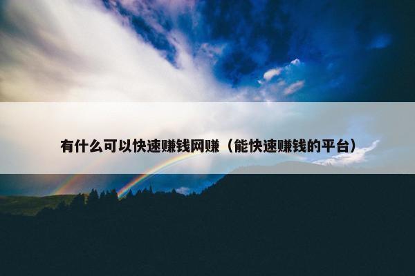 有什么可以快速赚钱网赚（能快速赚钱的平台）