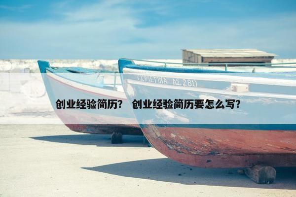 创业经验简历？ 创业经验简历要怎么写？