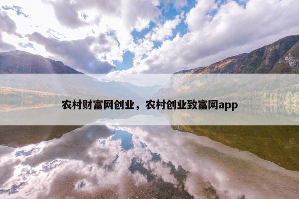 农村财富网创业，农村创业致富网app