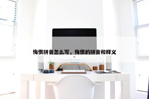 悔恨拼音怎么写，悔恨的拼音和释义