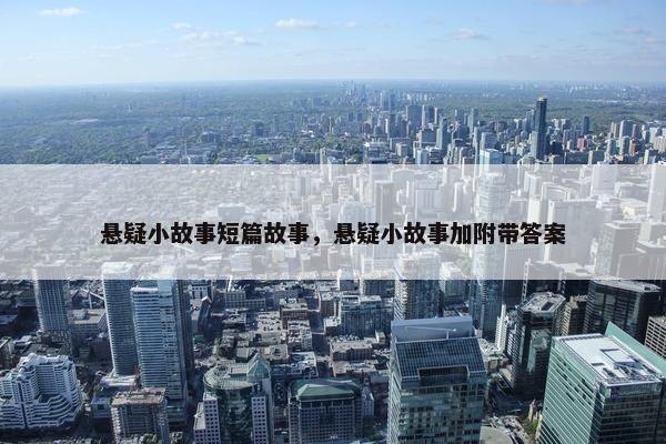 悬疑小故事短篇故事，悬疑小故事加附带答案