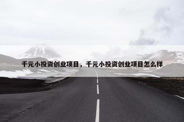 千元小投资创业项目,千元小投资创业项目怎么样 千元小投资创业项目,千元小投资创业项目怎么样