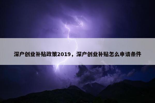 深户创业补贴政策2019，深户创业补贴怎么申请条件