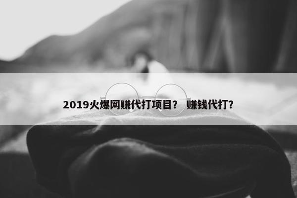 2019火爆网赚代打项目？ 赚钱代打？