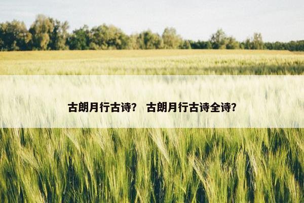古朗月行古诗？ 古朗月行古诗全诗？