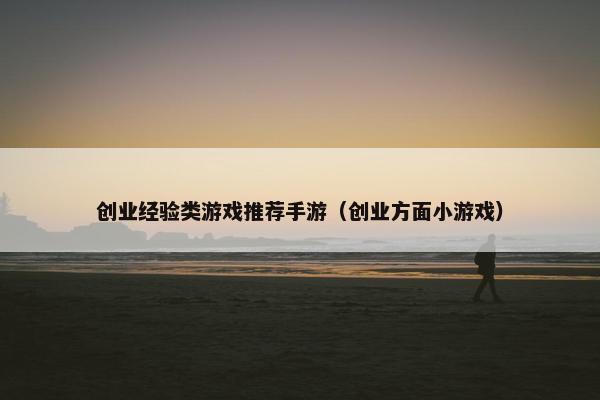 创业经验类游戏推荐手游（创业方面小游戏）