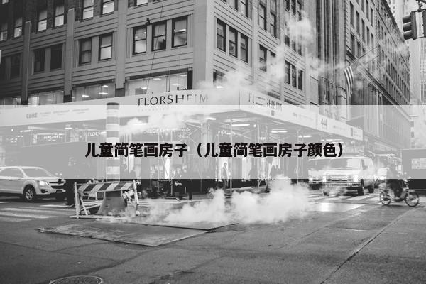 儿童简笔画房子（儿童简笔画房子颜色）