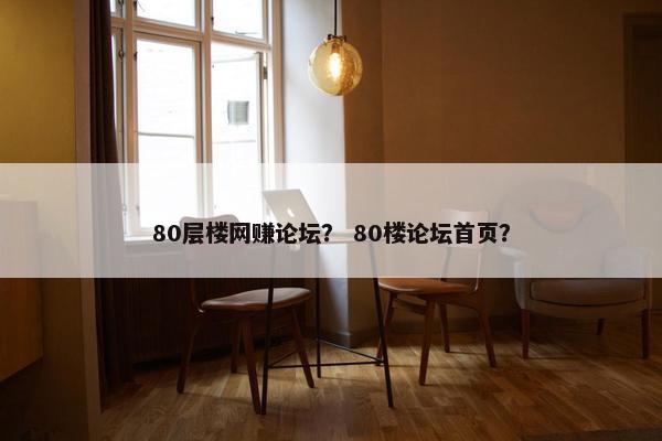 80层楼网赚论坛？ 80楼论坛首页？