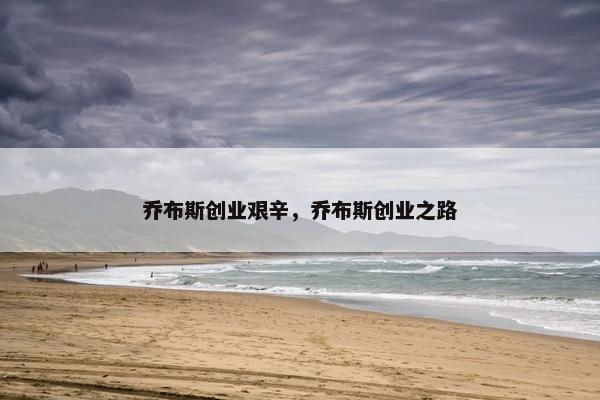 乔布斯创业艰辛，乔布斯创业之路