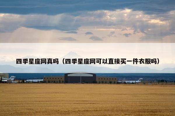 四季星座网真吗（四季星座网可以直接买一件衣服吗）