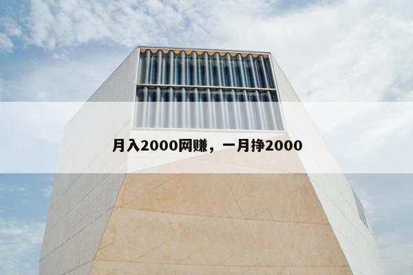 月入2000网赚,一月挣2000 月入2000网赚,一月挣2000