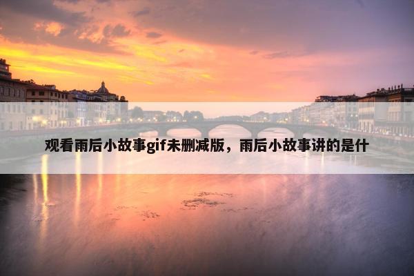 观看雨后小故事gif未删减版，雨后小故事讲的是什