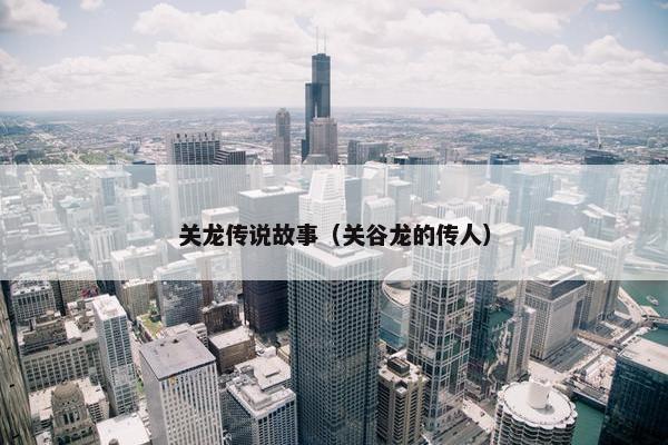 关龙传说故事（关谷龙的传人）
