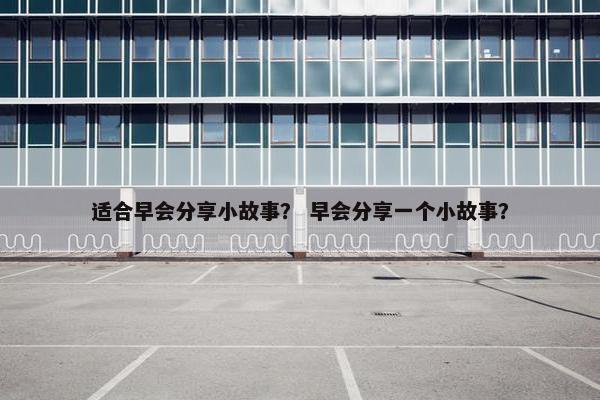 适合早会分享小故事？ 早会分享一个小故事？