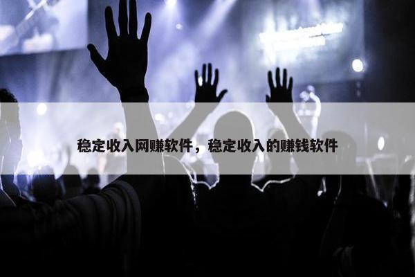 稳定收入网赚软件，稳定收入的赚钱软件