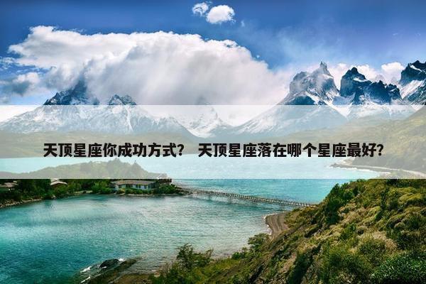 天顶星座你成功方式？ 天顶星座落在哪个星座最好？