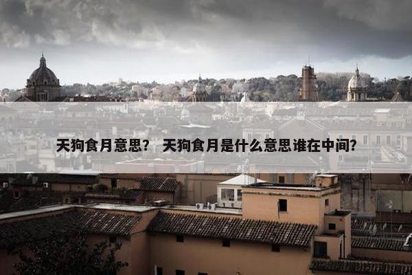 天狗食月意思？ 天狗食月是什么意思谁在中间？