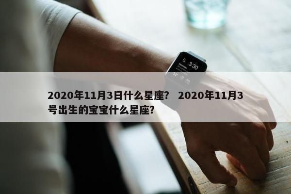 2020年11月3日什么星座？ 2020年11月3号出生的宝宝什么星座？
