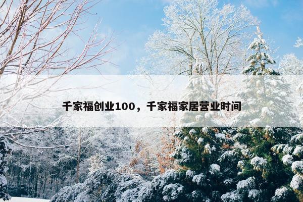 千家福创业100，千家福家居营业时间