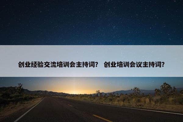 创业经验交流培训会主持词？ 创业培训会议主持词？