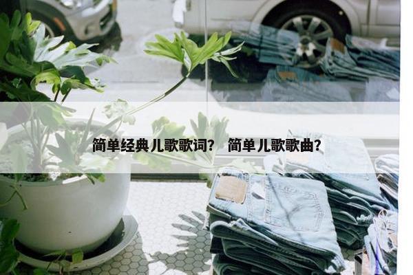 简单经典儿歌歌词？ 简单儿歌歌曲？