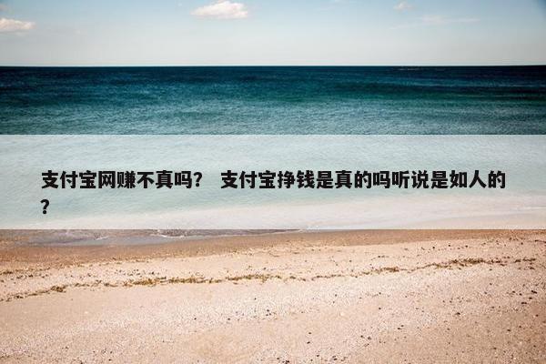 支付宝网赚不真吗？ 支付宝挣钱是真的吗听说是如人的？