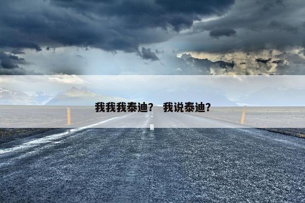 我我我泰迪？ 我说泰迪？