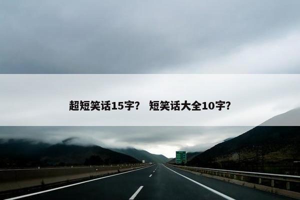 超短笑话15字？ 短笑话大全10字？