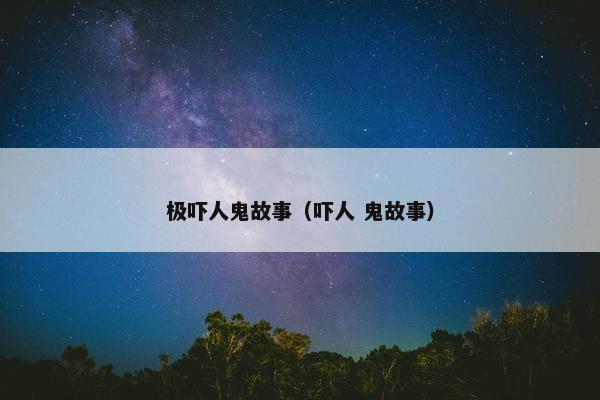 极吓人鬼故事（吓人 鬼故事）