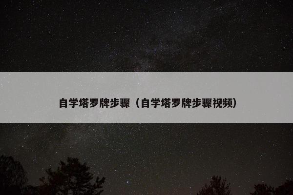 自学塔罗牌步骤（自学塔罗牌步骤视频）