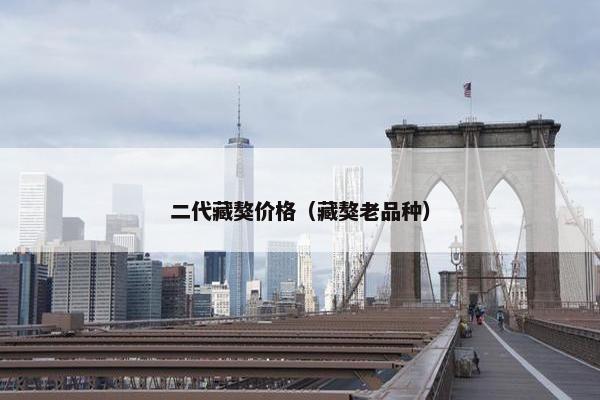 二代藏獒价格（藏獒老品种）