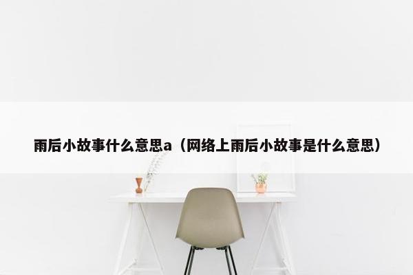 雨后小故事什么意思a（网络上雨后小故事是什么意思）
