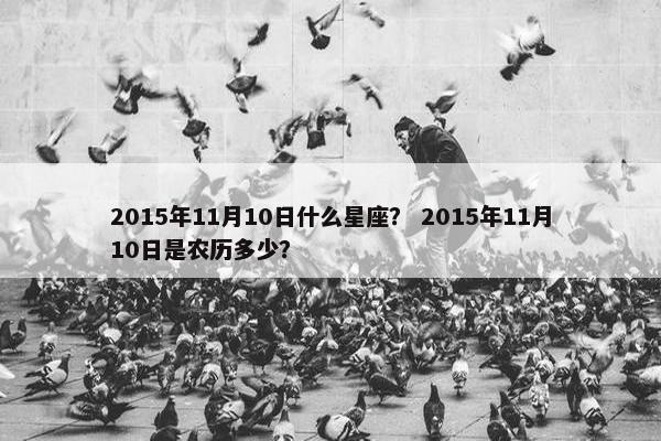 2015年11月10日什么星座？ 2015年11月10日是农历多少？