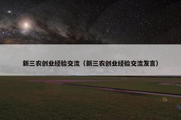 新三农创业经验交流（新三农创业经验交流发言）