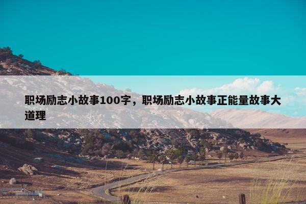职场励志小故事100字，职场励志小故事正能量故事大道理