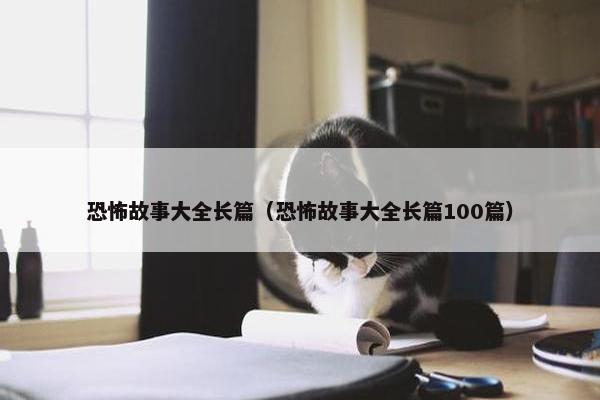 恐怖故事大全长篇（恐怖故事大全长篇100篇）