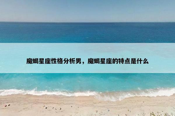 魔蝎星座性格分析男，魔蝎星座的特点是什么
