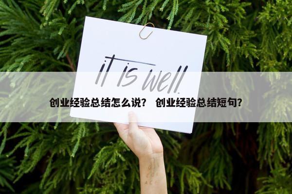 创业经验总结怎么说？ 创业经验总结短句？