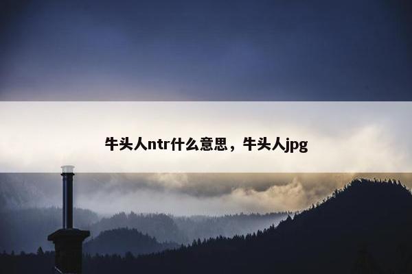 牛头人ntr什么意思，牛头人jpg