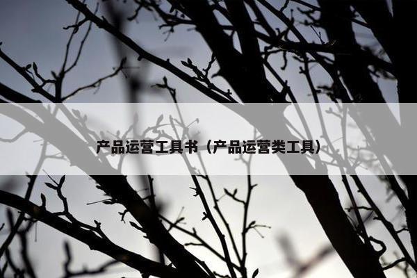 产品运营工具书（产品运营类工具）