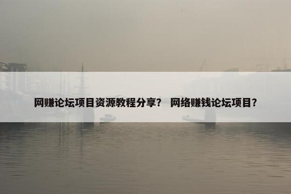 网赚论坛项目资源教程分享？ 网络赚钱论坛项目？