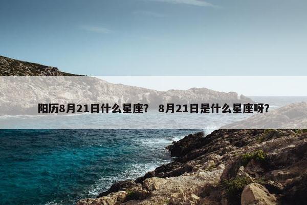 阳历8月21日什么星座？ 8月21日是什么星座呀？