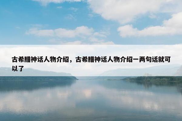 古希腊神话人物介绍，古希腊神话人物介绍一两句话就可以了